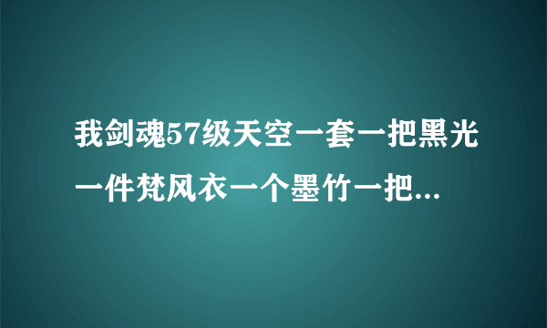 我剑魂57级天空一套一把黑光一件梵风衣一个墨竹一把光之翼刃一把四十粉能买多少钱