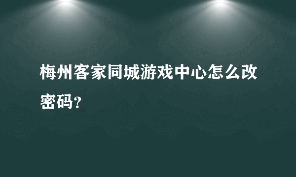 梅州客家同城游戏中心怎么改密码？