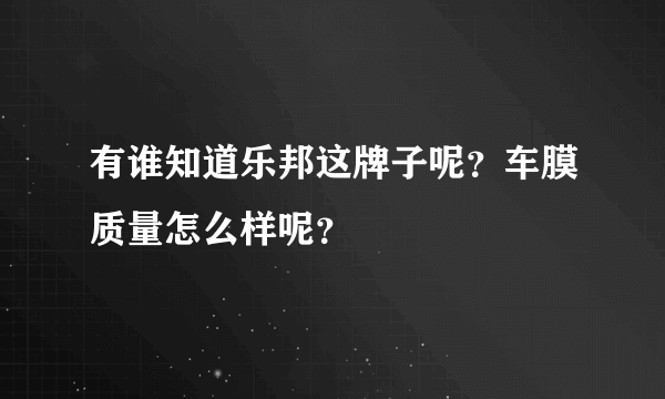 有谁知道乐邦这牌子呢？车膜质量怎么样呢？