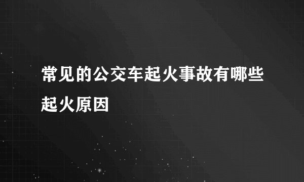 常见的公交车起火事故有哪些起火原因