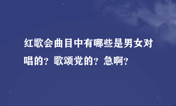 红歌会曲目中有哪些是男女对唱的？歌颂党的？急啊？