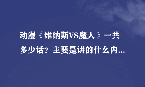 动漫《维纳斯VS魔人》一共多少话？主要是讲的什么内容？求大神帮助