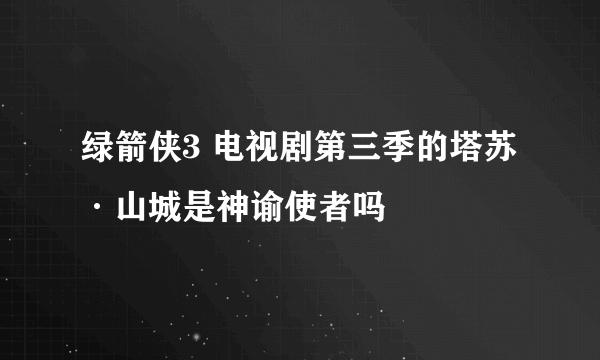 绿箭侠3 电视剧第三季的塔苏·山城是神谕使者吗