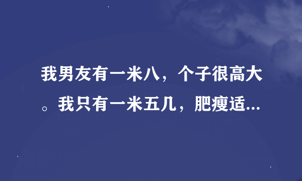 我男友有一米八，个子很高大。我只有一米五几，肥瘦适中。我的第一次想给他，但是我们试了三次也不成功。