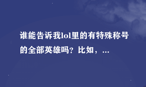 谁能告诉我lol里的有特殊称号的全部英雄吗？比如，像法外狂徒叫“枪男”，暴风之怒叫“风女”的，谢谢