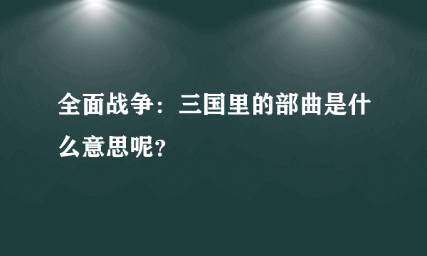 全面战争：三国里的部曲是什么意思呢？