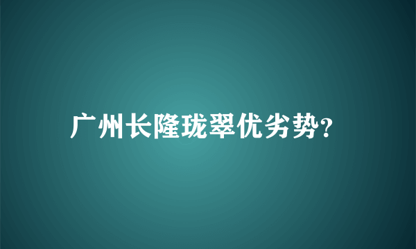 广州长隆珑翠优劣势？