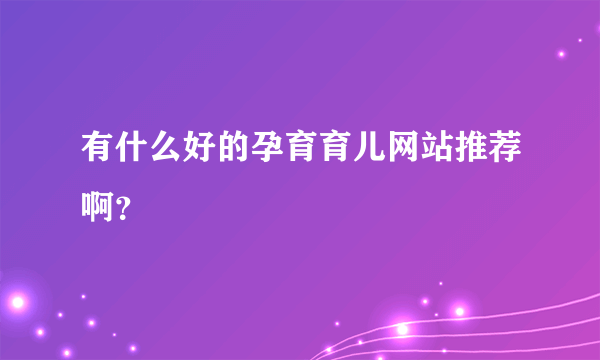 有什么好的孕育育儿网站推荐啊？