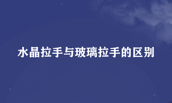 水晶拉手与玻璃拉手的区别