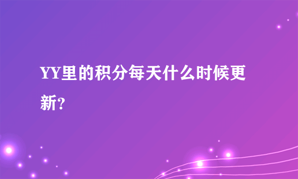 YY里的积分每天什么时候更新？