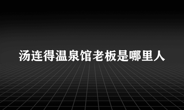 汤连得温泉馆老板是哪里人