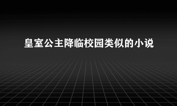 皇室公主降临校园类似的小说