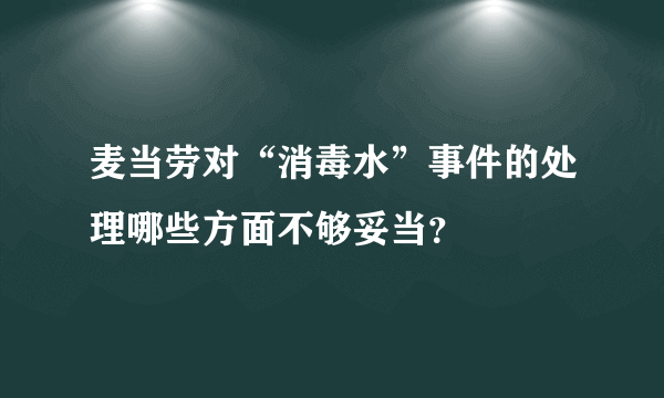 麦当劳对“消毒水”事件的处理哪些方面不够妥当？