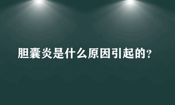 胆囊炎是什么原因引起的？