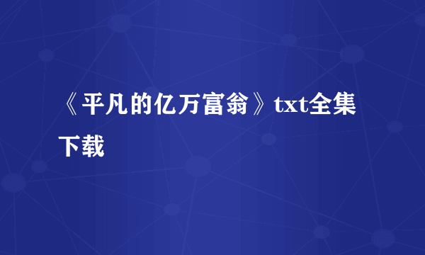 《平凡的亿万富翁》txt全集下载