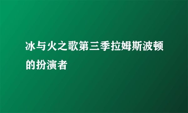 冰与火之歌第三季拉姆斯波顿的扮演者