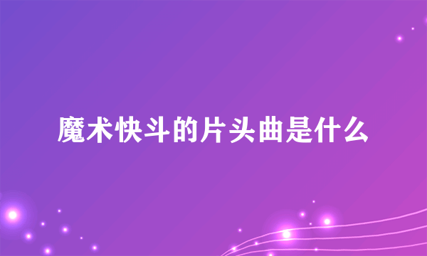 魔术快斗的片头曲是什么