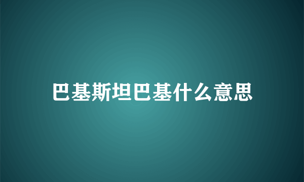 巴基斯坦巴基什么意思