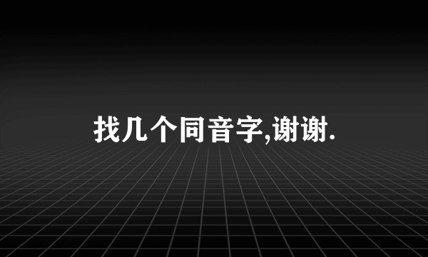 找几个同音字,谢谢.