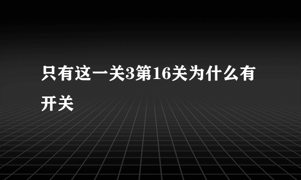 只有这一关3第16关为什么有开关