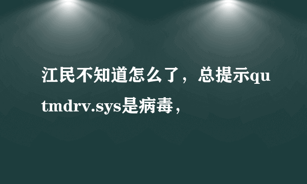 江民不知道怎么了，总提示qutmdrv.sys是病毒，