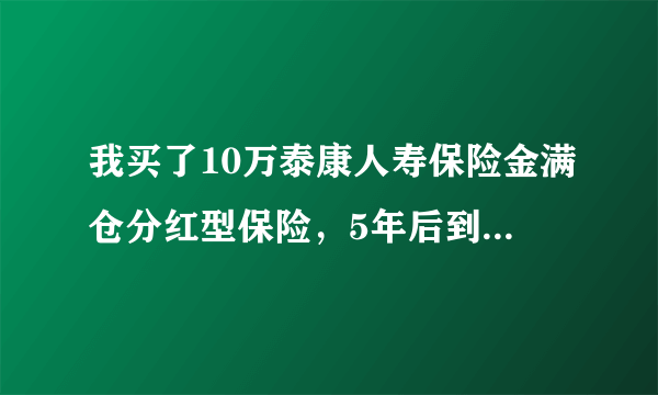 我买了10万泰康人寿保险金满仓分红型保险，5年后到期，我现在想提前取回本金和分红可以吗，会有损失吗