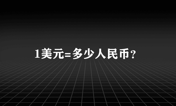 1美元=多少人民币？