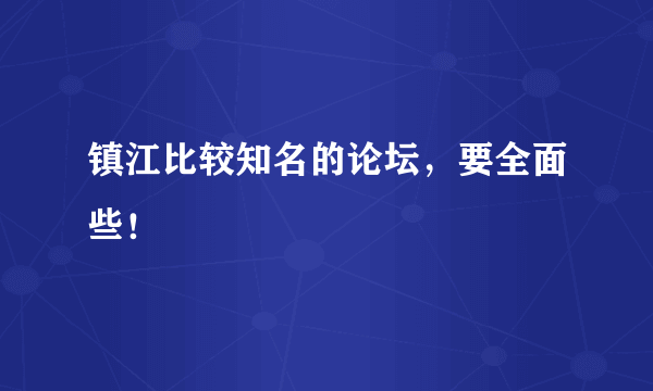 镇江比较知名的论坛，要全面些！