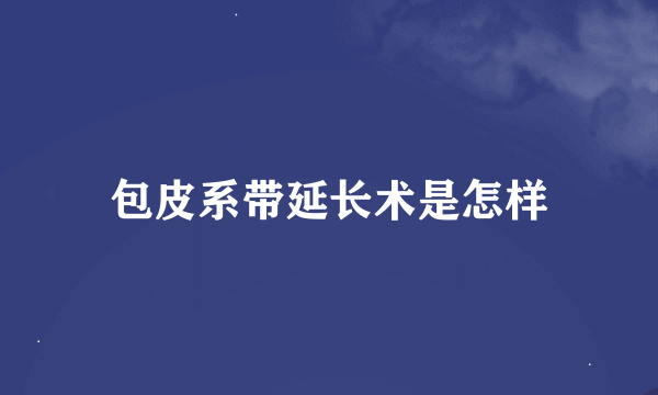 包皮系带延长术是怎样