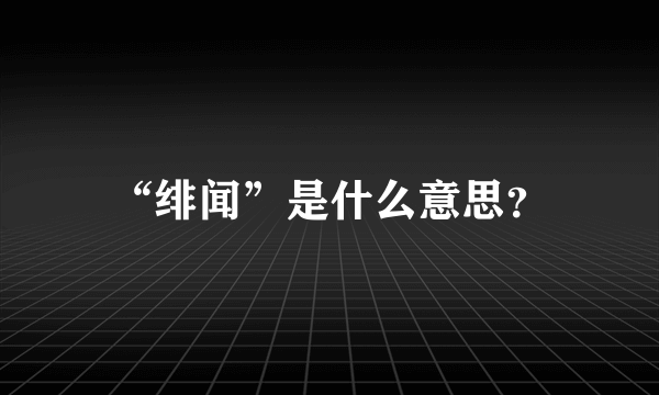 “绯闻”是什么意思？