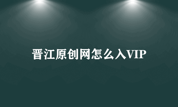 晋江原创网怎么入VIP