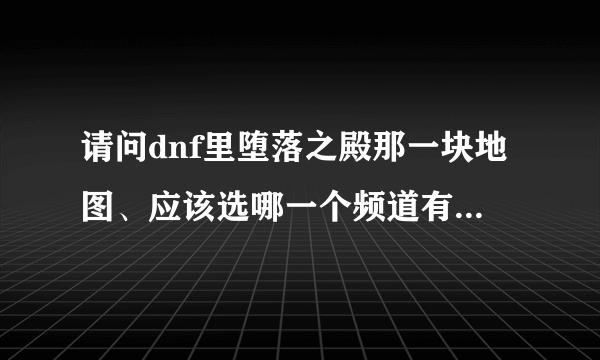 请问dnf里堕落之殿那一块地图、应该选哪一个频道有经验加成？