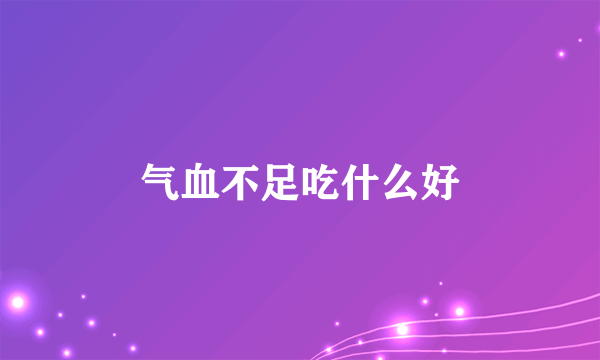 气血不足吃什么好