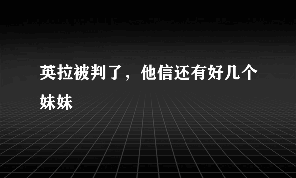 英拉被判了，他信还有好几个妹妹