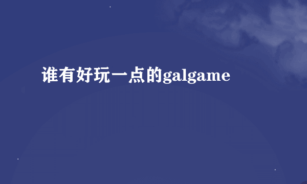 谁有好玩一点的galgame