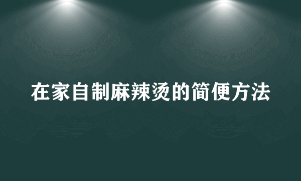 在家自制麻辣烫的简便方法