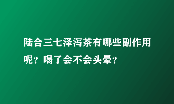 陆合三七泽泻茶有哪些副作用呢？喝了会不会头晕？