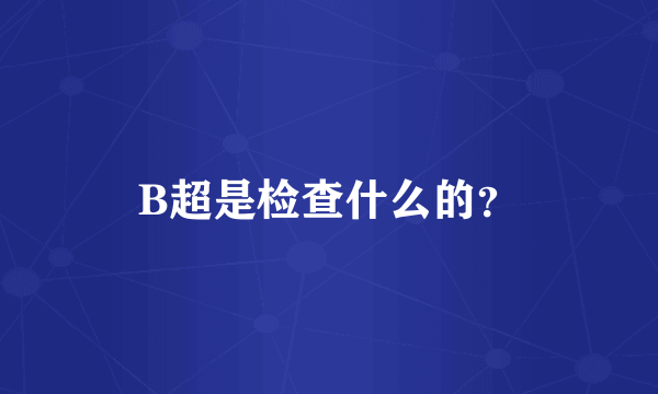 B超是检查什么的？