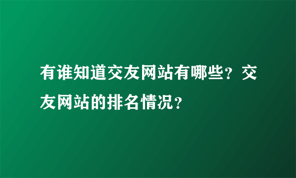 有谁知道交友网站有哪些？交友网站的排名情况？