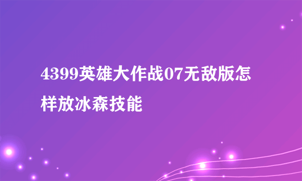 4399英雄大作战07无敌版怎样放冰森技能