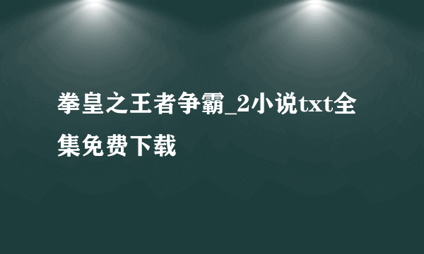 拳皇之王者争霸_2小说txt全集免费下载