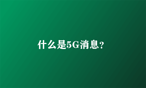 什么是5G消息？