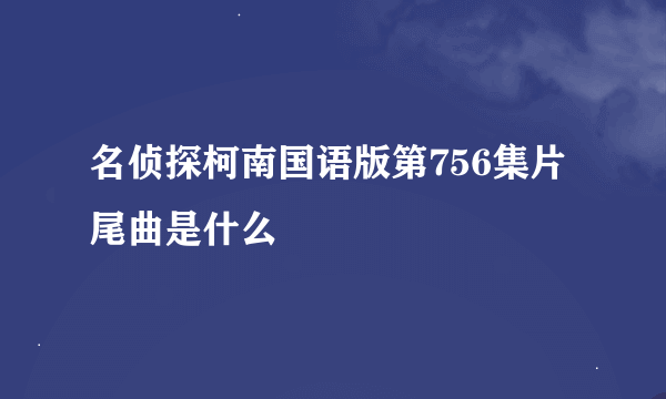 名侦探柯南国语版第756集片尾曲是什么