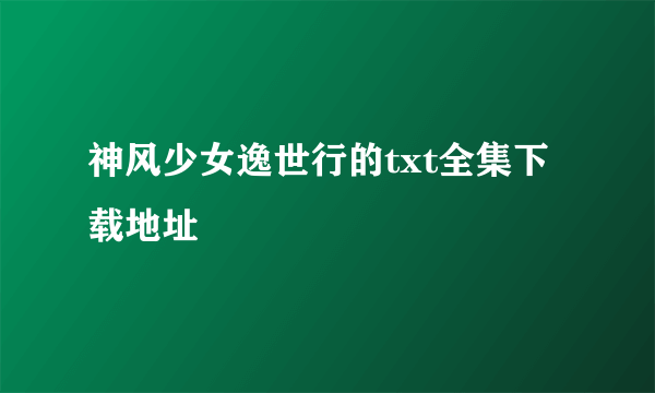 神风少女逸世行的txt全集下载地址