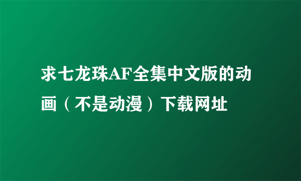 求七龙珠AF全集中文版的动画（不是动漫）下载网址