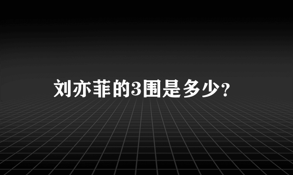 刘亦菲的3围是多少？