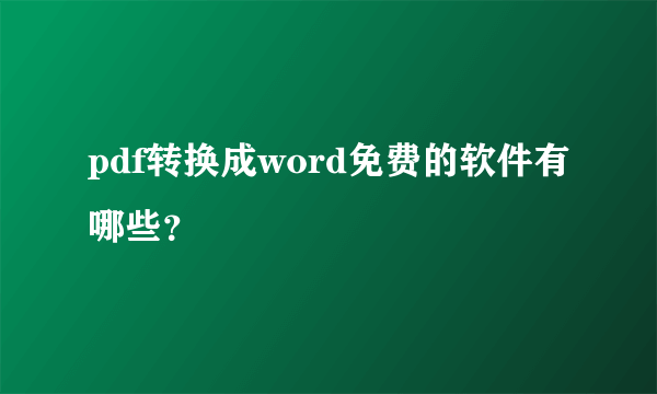 pdf转换成word免费的软件有哪些？