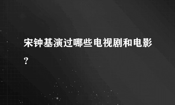 宋钟基演过哪些电视剧和电影？