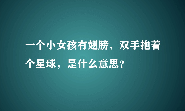 一个小女孩有翅膀，双手抱着个星球，是什么意思？