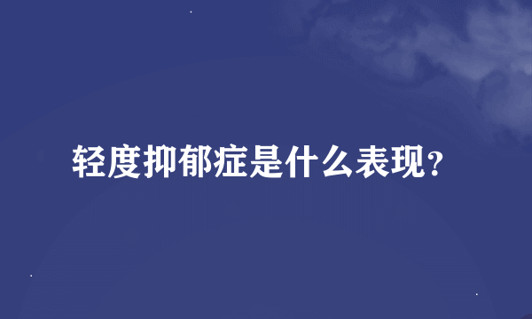 轻度抑郁症是什么表现？